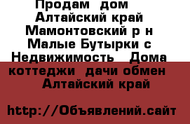  Продам  дом!! - Алтайский край, Мамонтовский р-н, Малые Бутырки с. Недвижимость » Дома, коттеджи, дачи обмен   . Алтайский край